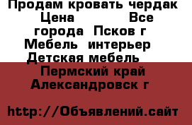 Продам кровать чердак › Цена ­ 6 000 - Все города, Псков г. Мебель, интерьер » Детская мебель   . Пермский край,Александровск г.